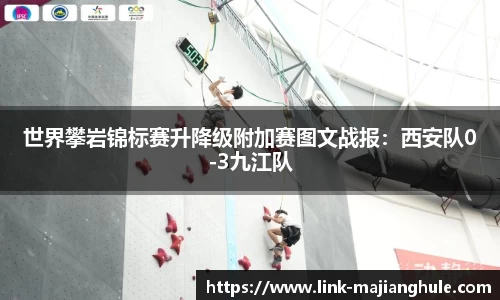 世界攀岩锦标赛升降级附加赛图文战报：西安队0-3九江队